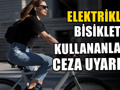 Elektrikli bisiklet kullananlara ceza uyarısı! Ehliyet detayını bilmeyenler yandı