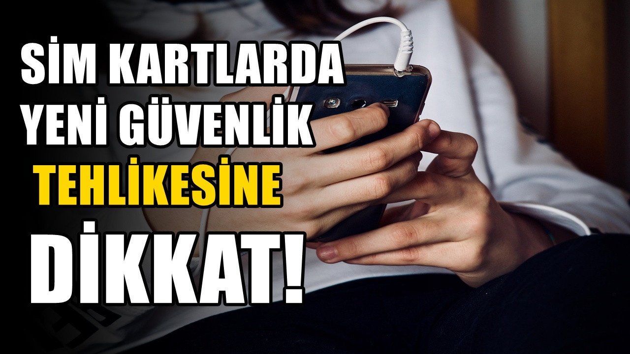 Cep telefonu kullananları ilgilendiriyor: SIM kartlarda yeni güvenlik riski