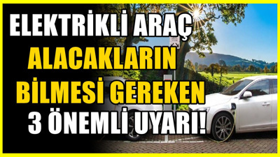 Elektrikli araç alacakların dikkat etmesi gerekiyor: Gözden kaçan 3 şey