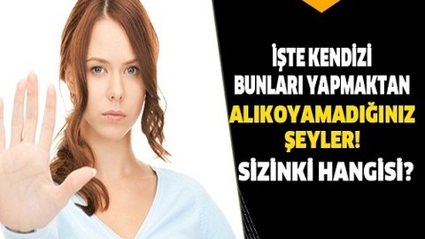 Bir daha asla deyip yapacağınız 13 şey