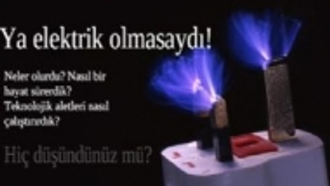 Ya elektrik olmasaydı!