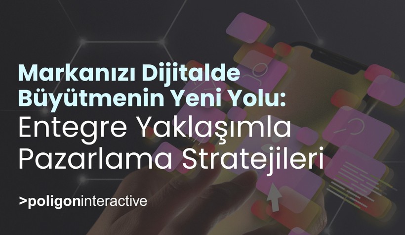 Markanızı Dijitalde Büyütmenin Yeni Yolu: Entegre Yaklaşımla Pazarlama Stratejileri